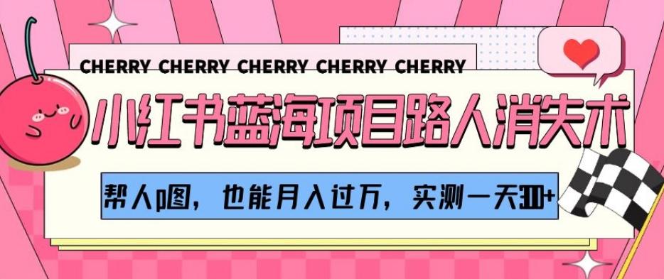 小红书蓝海项目路人消失术，帮人p图，也能月入过万，实测一天300+【揭秘】-俗人圈网创