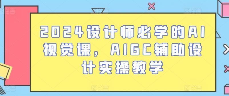 2024设计师必学的AI视觉课，AIGC辅助设计实操教学-俗人圈网创