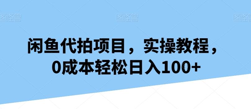 闲鱼代拍项目，实操教程，0成本轻松日入100+-俗人圈网创