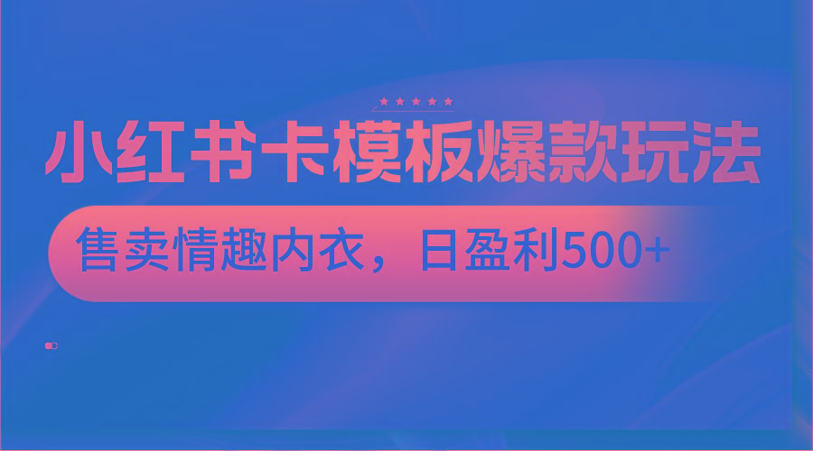 小红书卡模板爆款玩法，售卖情趣内衣，日盈利500+-俗人圈网创