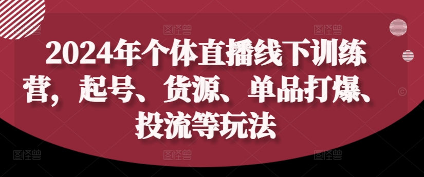2024年个体直播训练营,起号、货源、单品打爆、投流等玩法-俗人圈网创