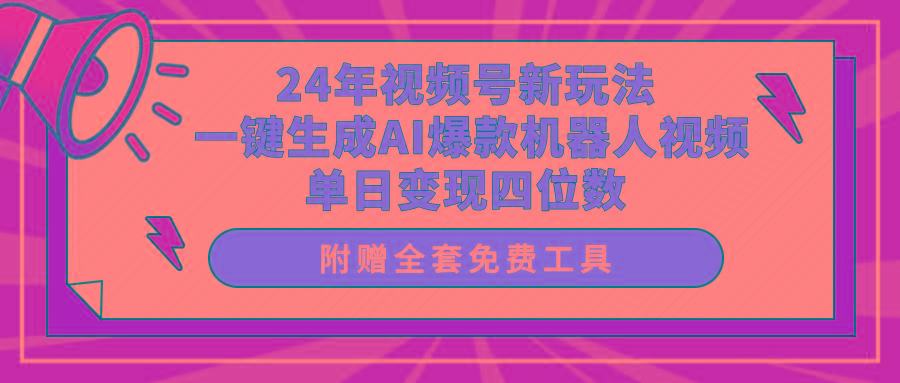(10024期)24年视频号新玩法 一键生成AI爆款机器人视频，单日轻松变现四位数-俗人圈网创