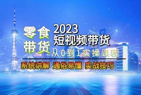 2023短视频带货-零食赛道,从0-1实操课程,系统讲解实战技巧-俗人圈网创