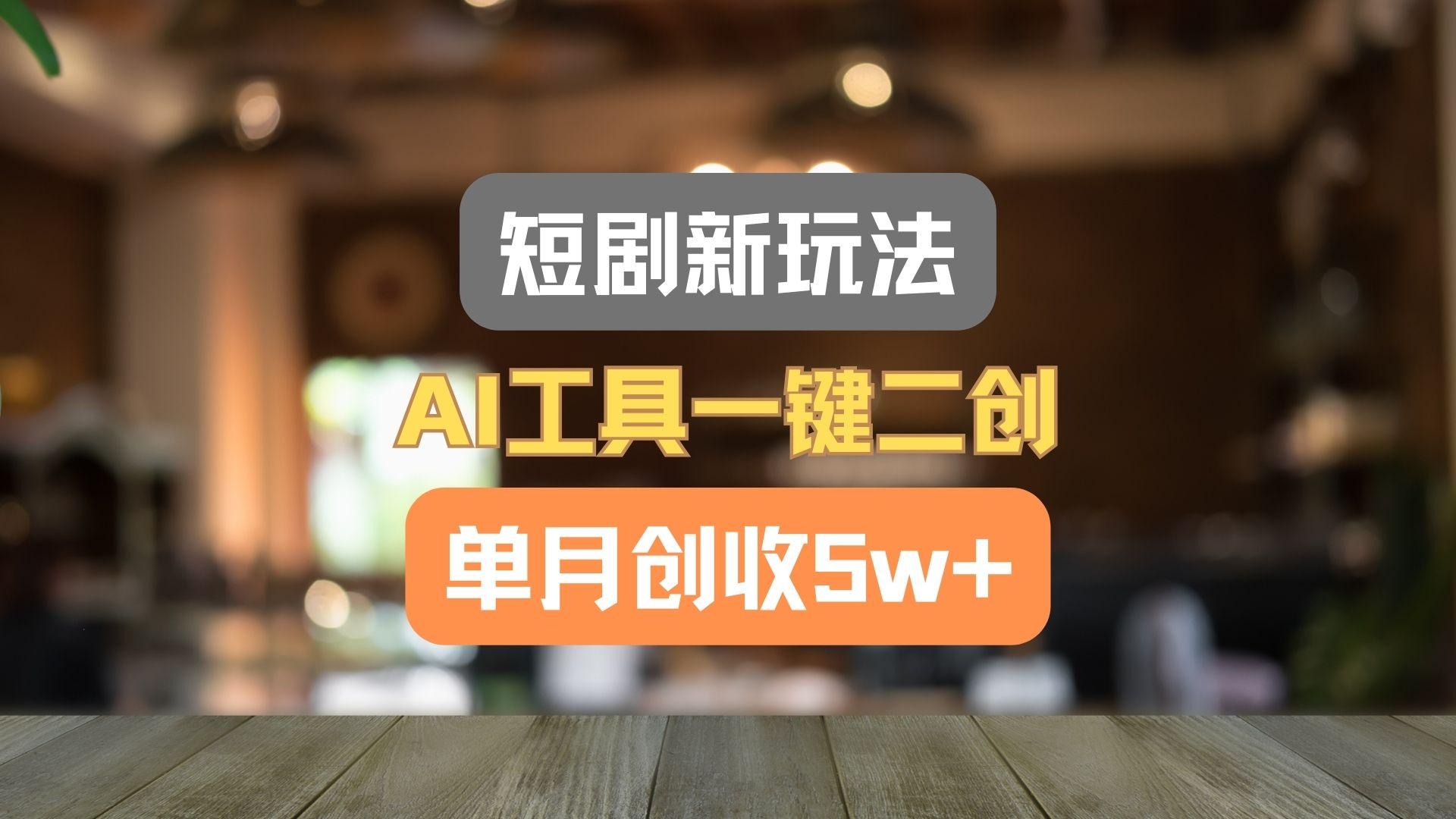 短剧新玩法,AI工具一键二创,单月创收5w+!-俗人圈网创