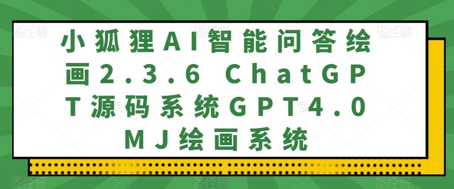 小狐狸AI智能问答绘画2.3.6 ChatGPT源码系统GPT4.0MJ绘画系统-俗人圈网创