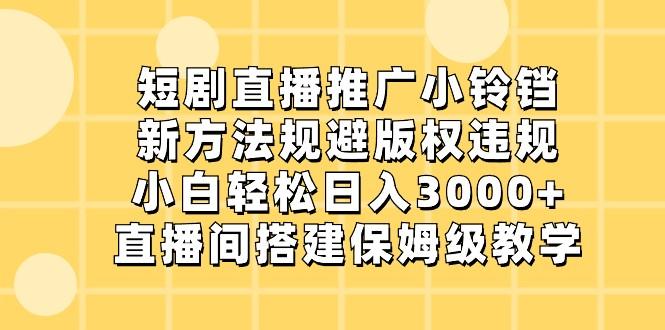 短剧直播推广小铃铛,小白轻松日入3000+,新方法规避版权违规,直播间搭建保姆级教学-俗人圈网创