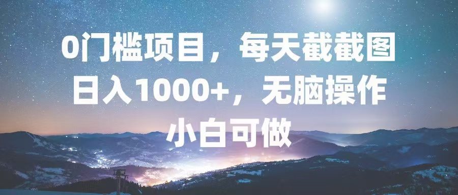 0门槛项目，每天截截图，日入1000+，轻松无脑，小白可做-俗人圈网创