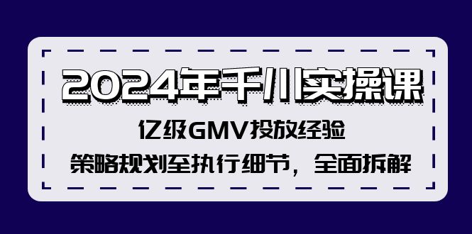 2024年千川实操课，亿级GMV投放经验，策略规划至执行细节，全面拆解-俗人圈网创