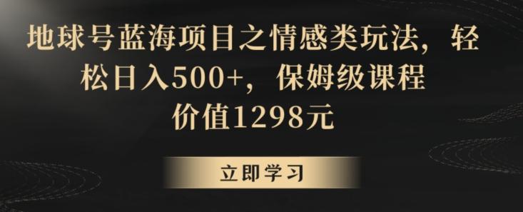 地球号蓝海项目之情感类玩法,轻松日入500+,保姆级课程【揭秘】-俗人圈网创