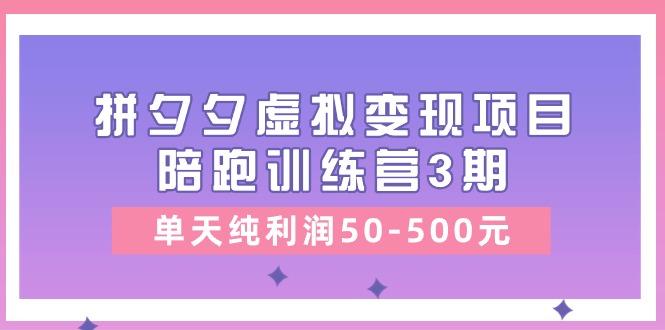 某收费培训《拼夕夕虚拟变现项目陪跑训练营3期》单天纯利润50-500元-俗人圈网创