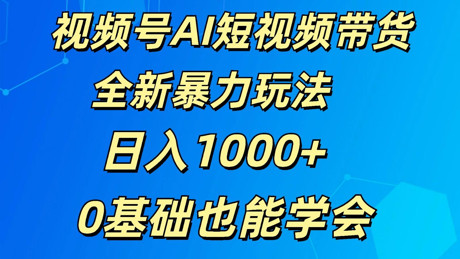 视频号AI短视频带货掘金计划全新暴力玩法 日入1000+ 0基础也能学会-俗人圈网创