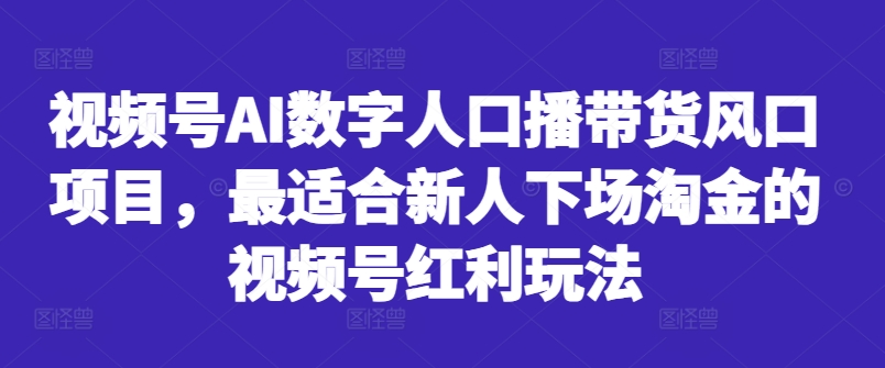 视频号AI数字人口播带货风口项目,最适合新人下场淘金的视频号红利玩法-俗人圈网创