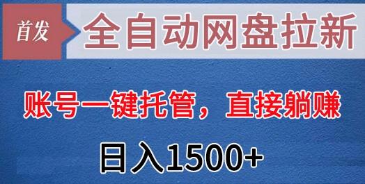 全自动网盘拉新,账号一键托管,直接躺赚,日入1500+(可放大,可团队)-俗人圈网创