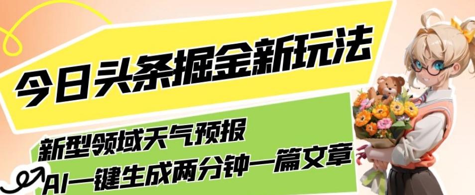 今日头条掘金新玩法,关于新型领域天气预报,AI一键生成两分钟一篇文章,复制粘贴轻松月入5000+-俗人圈网创