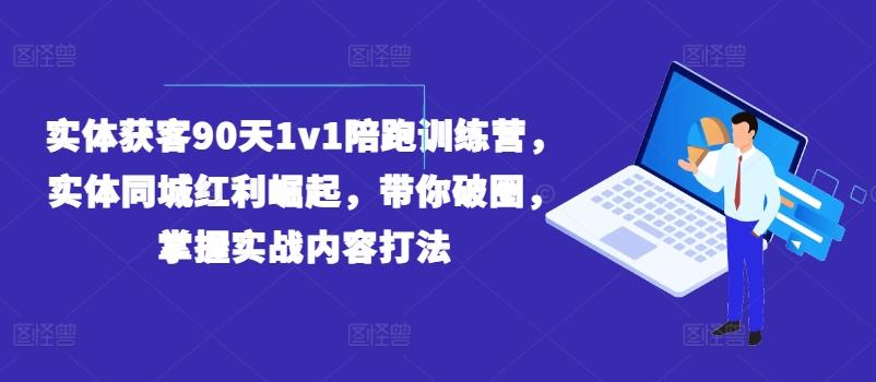 实体获客90天1v1陪跑训练营,实体同城红利崛起,带你破圈,掌握实战内容打法-俗人圈网创