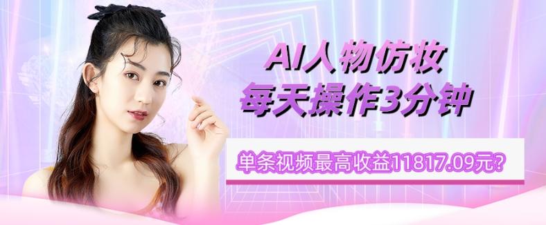 1个学员AI人物仿妆,每天操作3分钟,单条视频最高收益11817.09元?-俗人圈网创