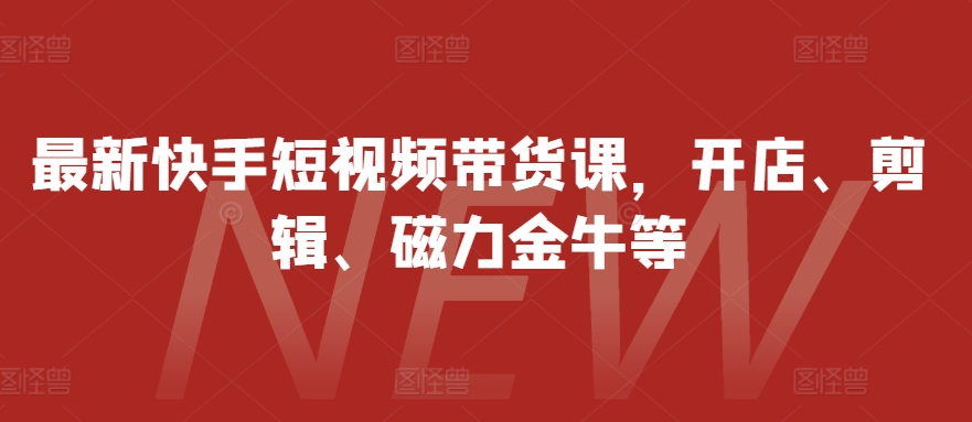 最新快手短视频带货课,开店、剪辑、磁力金牛等-俗人圈网创