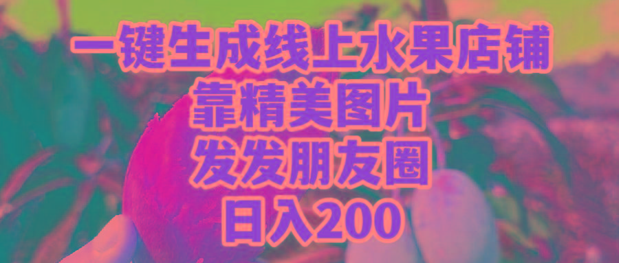 (9467期)一键生成线上水果店，靠精美图片发发朋友圈，也能日入200-俗人圈网创