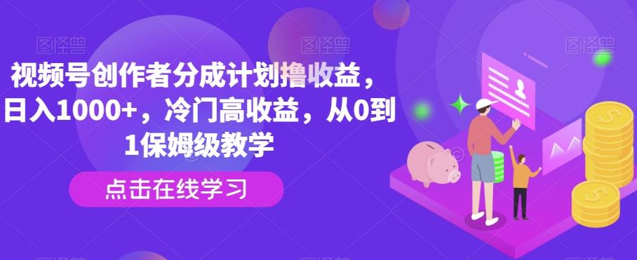 视频号创作者分成计划撸收益，日入1000+，冷门高收益，从0到1保姆级教学-俗人圈网创