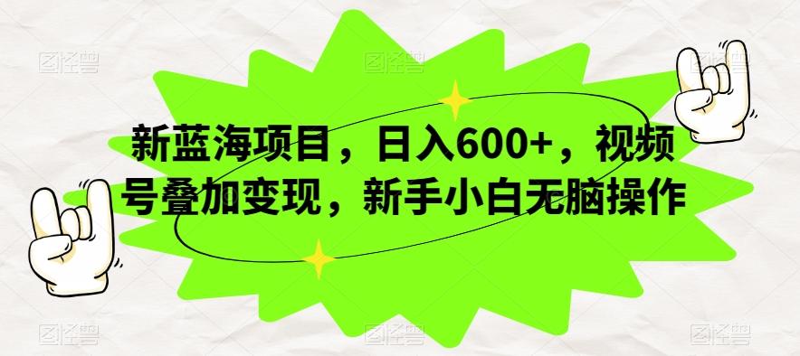 新蓝海项目,日入600+,视频号叠加变现,新手小白无脑操作【揭秘】-俗人圈网创