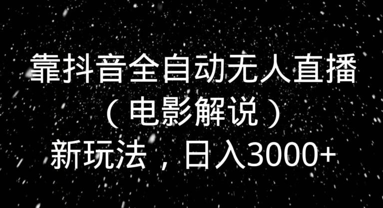 靠抖音全自动无人直播（电影解说）新玩法，日入3000+-俗人圈网创