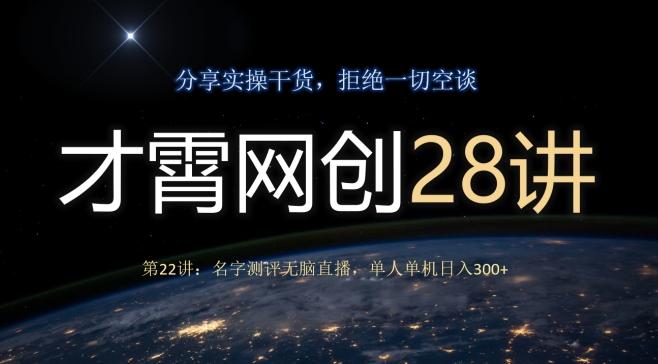 才霄网创28讲第22讲:名字测评无脑直播,单人单机日入300-俗人圈网创