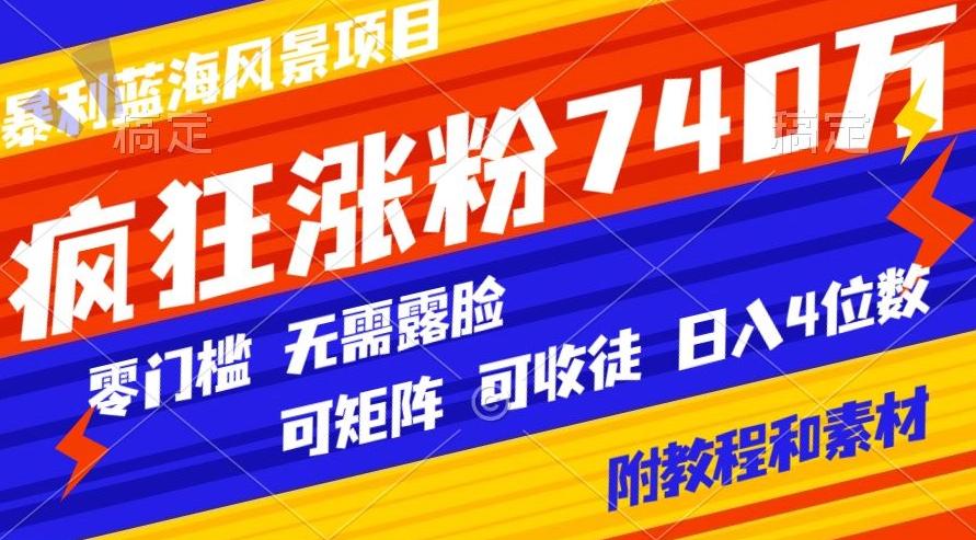 暴利蓝海风景项目疯狂涨粉740w，0门槛，无需露脸，可矩阵，可收徒，日入4位数【附教程和素材】-俗人圈网创