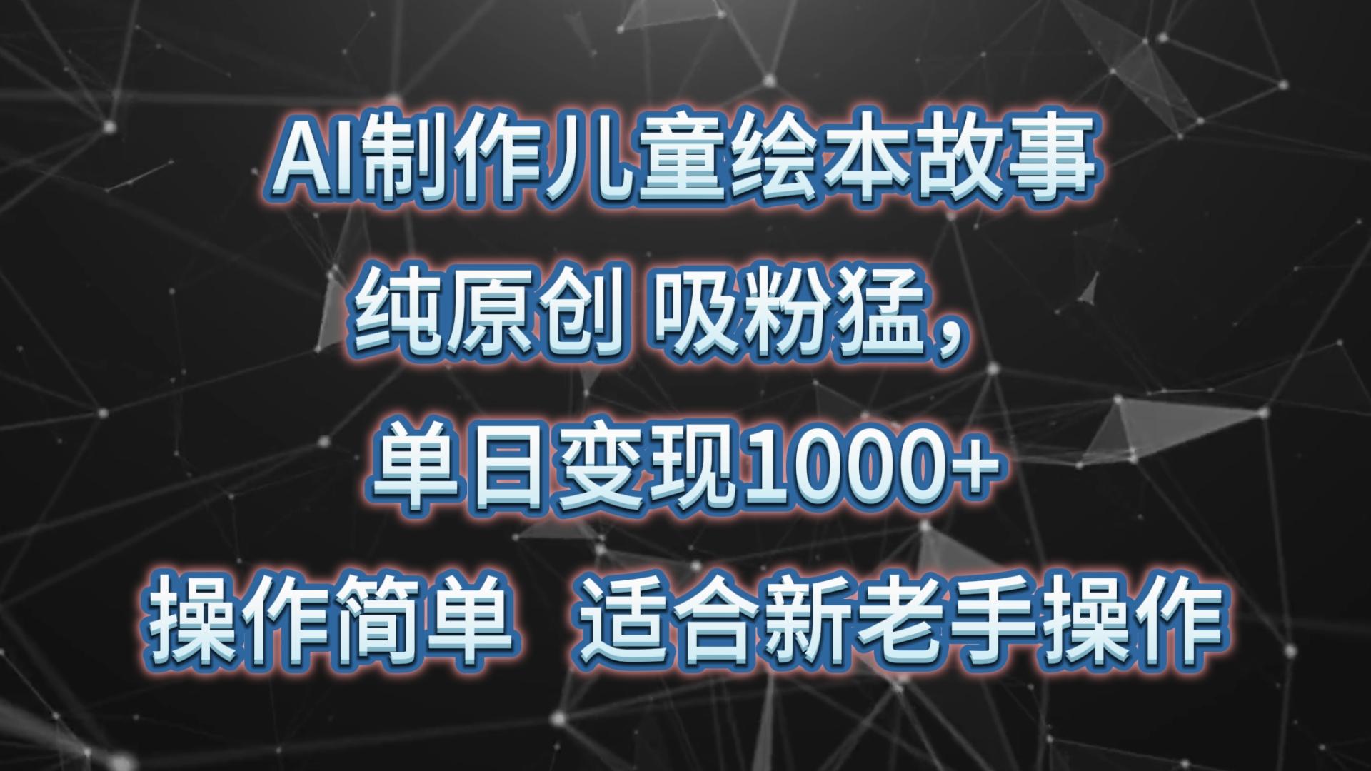 AI制作儿童绘本故事,纯原创,吸粉猛,单日变现1000+,操作简单,适合新老手操作-俗人圈网创