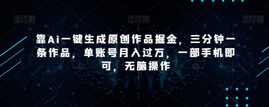 靠Ai一键生成原创作品掘金，三分钟一条作品，单账号月入过万，一部手机即可，无脑操作【揭秘】-俗人圈网创