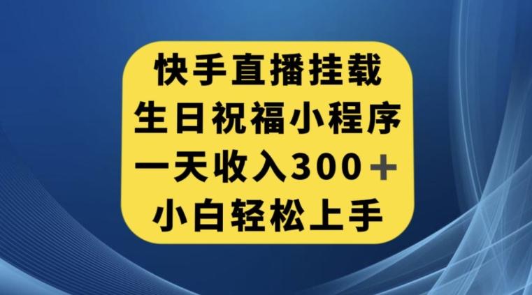 快手挂载生日祝福小程序,一天收入300+,小白轻松上手【揭秘】-俗人圈网创