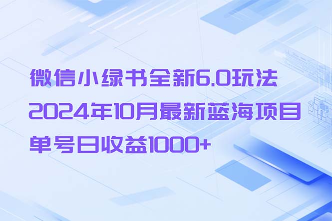 微信小绿书全新6.0玩法，2024年10月最新蓝海项目，单号日收益1000+-俗人圈网创