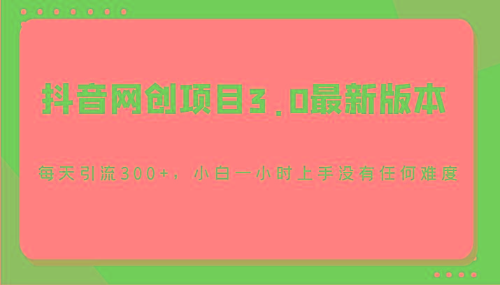 抖音网创项目3.0最新版本,每天引流300+,小白一小时上手没有任何难度-俗人圈网创