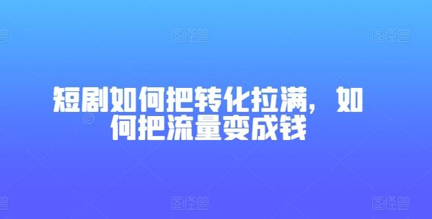 短剧如何把转化拉满，如何把流量变成钱-俗人圈网创