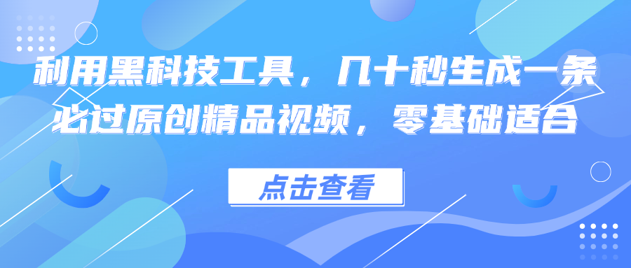 利用黑科技工具，几十秒生成一条必过原创精品视频，零基础适合-俗人圈网创