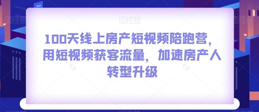100天线上房产短视频陪跑营,用短视频获客流量,加速房产人转型升级