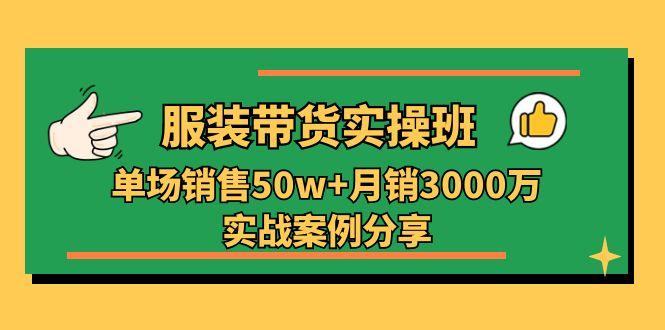 服装带货实操培训班：单场销售50w+月销3000万实战案例分享(27节-俗人圈网创