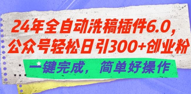24年全自动洗稿插件6.0.公众号轻松日引300+创业粉，一键完成，简单好操作【揭秘】-俗人圈网创