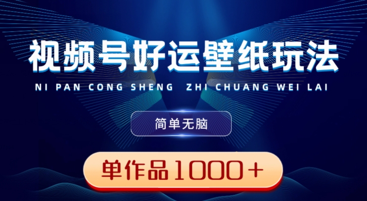 视频号好运壁纸玩法,简单无脑,发一个爆一个,单作品收益1000+-俗人圈网创