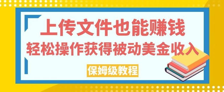 上传文件也能赚钱,轻松操作获得被动美金收入,保姆级教程【揭秘】-俗人圈网创