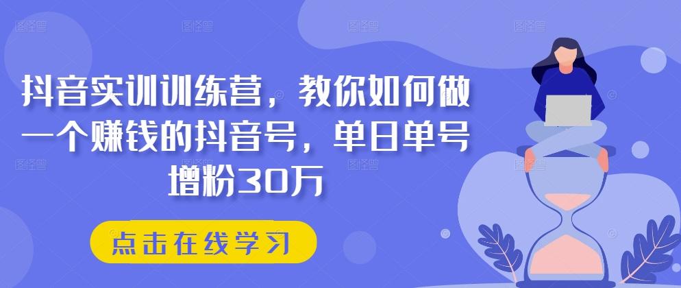 抖音实训训练营,教你如何做一个赚钱的抖音号,单日单号增粉30万-俗人圈网创