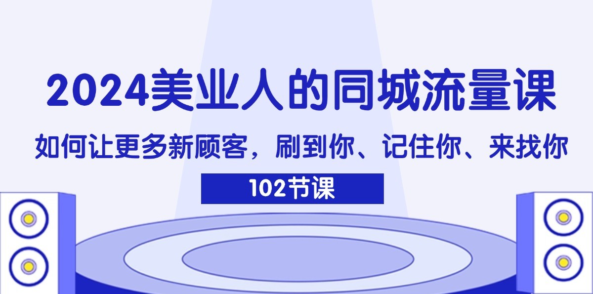 2024美业人的同城流量课：如何让更多新顾客，刷到你、记住你、来找你-俗人圈网创