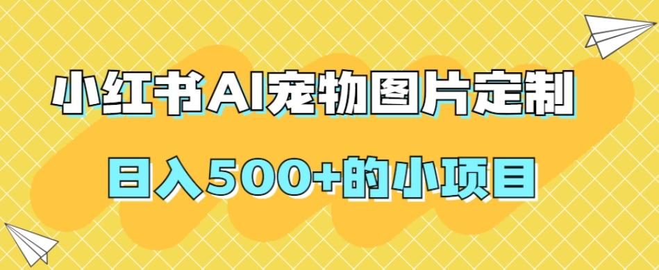 小红书AI宠物图片定制,日入500+的小项目-俗人圈网创