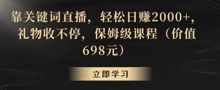 靠关键词直播,轻松日赚2000+,礼物收不停,保姆级课程(价值698元)【揭秘】