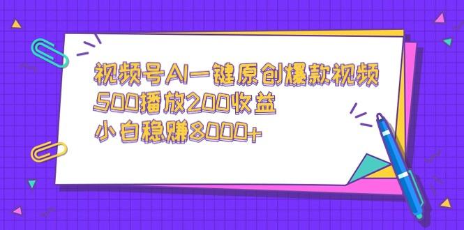 视频号AI一键原创爆款视频，500播放200收益，小白稳赚8000+-俗人圈网创