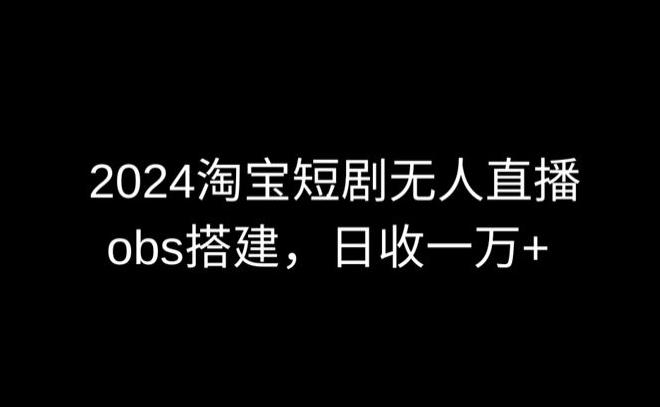 2024最新淘宝短剧无人直播,obs多窗口搭建,日收6000+【揭秘】-俗人圈网创