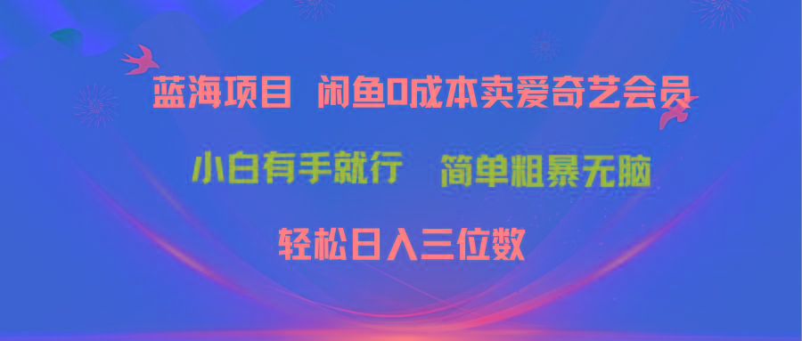 最新蓝海项目咸鱼零成本卖爱奇艺会员小白有手就行 无脑操作轻松日入三位数-俗人圈网创