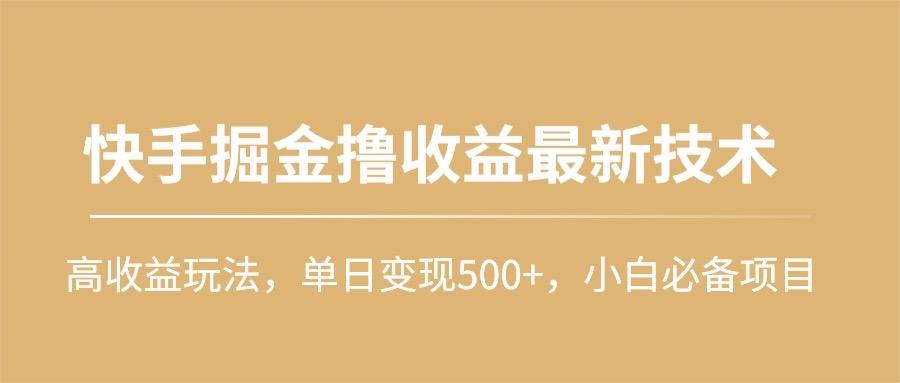 (10163期)快手掘金撸收益最新技术,高收益玩法,单日变现500+,小白必备项目-俗人圈网创