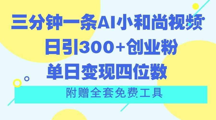 三分钟一条AI小和尚视频 ，日引300+创业粉。单日变现四位数 ，附赠全套免费工具-俗人圈网创
