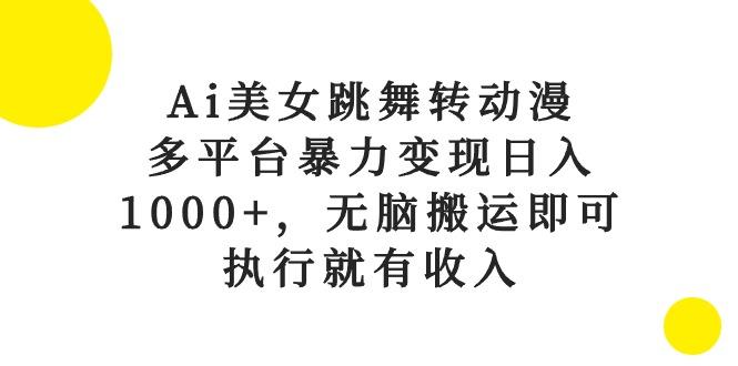 Ai美女跳舞转动漫，多平台暴力变现日入1000+，无脑搬运即可，执行就有收入-俗人圈网创