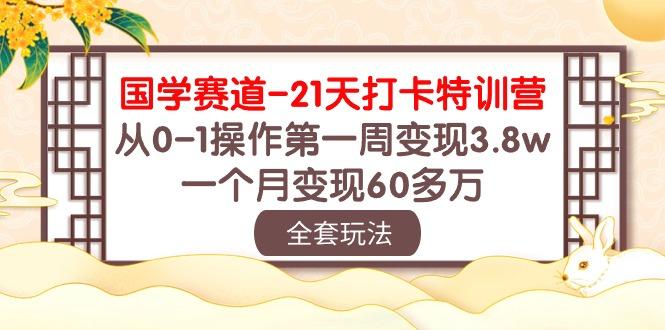 国学 赛道-21天打卡特训营：从0-1操作第一周变现3.8w，一个月变现60多万-俗人圈网创